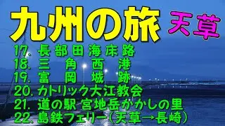 225. 九州の旅ー５　天草（熊本）　⑰長部田海床路　⑱三角西港　⑲富岡城跡　⑳カトリック大江教会　㉑道の駅宮地岳かかしの里　㉒島鉄フェリー