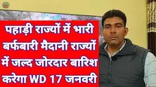 पहाड़ी राज्यों में भारी बर्फबारी मैदानी राज्यों में जल्द जोरदार बारिश करेगा WD 17 जनवरी
