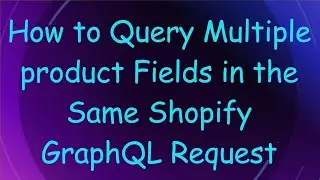 How to Query Multiple product Fields in the Same Shopify GraphQL Request