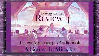 Review 4 | Lessons 121 - 140 | Urtext A Course in Miracles