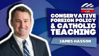 Conservative Foreign Policy & Catholic Teaching | James Hasson | Standing Up For Faith & Freedom