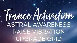 Trance Activation | Astral Awareness | Raise Vibration | Upgrade Grid