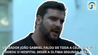 Vereador Jo&atilde;o Gabriel falou de toda a celeuma que rodeou o Hospital desde a &uacute;ltima segunda-feira.
