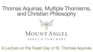 Thomas Aquinas, Multiple Thomisms, and Christian Philosophy | A Lecture On The Feast Of St. Thomas