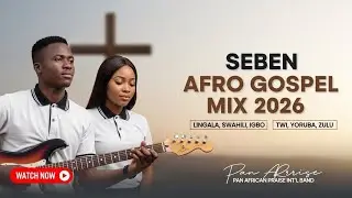Seben Afro Gospel Mix 2026 | Multilingual Praise ft. Lingala, Swahili, Igbo, Twi, Yoruba, Zulu