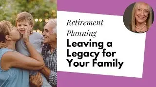 Retirement Planning: Leaving a Legacy for Your Family (That Will Stand the Test of Time!)