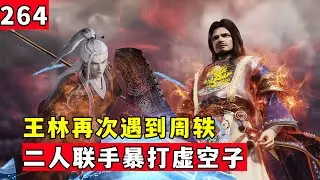 仙逆264集：王林再次遇到周轶，获得王巍大量仙丹，二人联手暴打虚空子