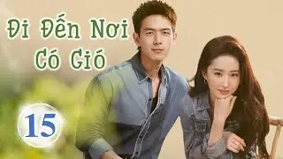 Siêu Phẩm Phim Cực Hot 2023 | ĐI ĐẾN NƠI CÓ GIÓ - Tập 15 | Lưu Diệc Phi- Lý Hiện