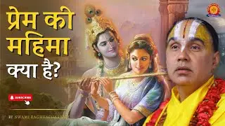 प्रेम की महिमा क्या है? | Swami Shri Raghavacharya Ji Maharaj