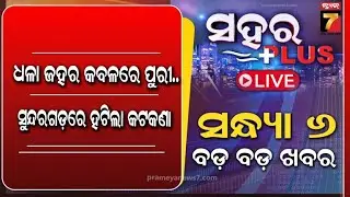 🔴LIVE || ସହର + || ସନ୍ଧ୍ୟା ୬ଟାର ବଡ଼ ଖବର | ସୁନ୍ଦରଗଡ଼ରୁ ହଟିଲା ୧୬୩ | PrameyaNews7