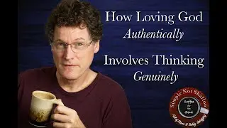 How Loving God Authentically Involves Thinking Genuinely