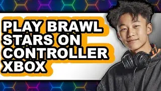 How to Play Brawl Stars on Controller for Xbox (Updated 2025)