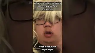 when you only care about one character in a dating sim