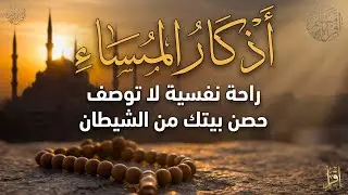 Evening Adhkar أذكار المساء والرقية الشرعية  تلاوة خاشعة لطرد الشياطين وجلب الرزق والسكينة