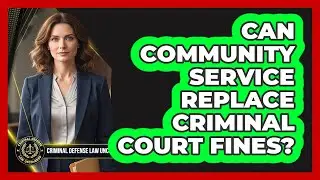 Can Community Service Replace Criminal Court Fines? - Criminal Defense Law Uncovered