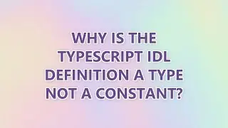 Why is the TypeScript IDL definition a type not a constant?