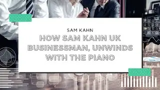 How Sam Kahn UK Businessman, Unwinds with the Piano