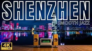 SHENZHEN Night Smooth Jazz 🌃 4K China Futuristic Skyline Lounge Music for Relax, Sleep & Focus