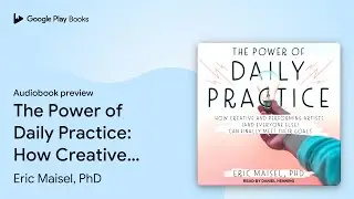The Power of Daily Practice: How Creative and&hellip; by Eric Maisel &middot; Audiobook preview