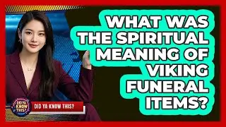 What Was The Spiritual Meaning Of Viking Funeral Items? - Did Ya Know This