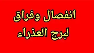 توقعات برج العذراء اليوم/انفصال وفراق لبرج العذراء