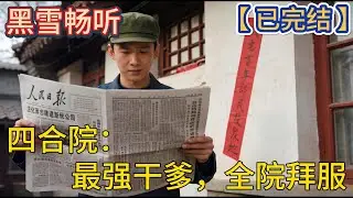 【已完结】🔥《四合院：最强干爹，全院拜服》 🔥#系统 #穿越 #四合院 #爽文 #热血 #一口气看完 #有声小说