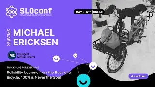 SLOconf 2022: Michael Ericksen 100 is never the goal Reliability Lessons from the Back of a Bicycle