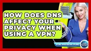 How Does DNS Affect Your Privacy When Using A VPN? - Internet Infrastructure Explained