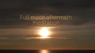Full moon aftermath meditation
