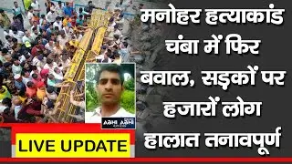 मनोहर हत्याकांडः चंबा में फिर बवाल, सड़कों पर हजारों लोग, हालात तनावपूर्ण