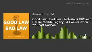 Good Law | Bad Law - Notorious RBG and Her Incredible Legacy:  A Conversation w/ Scott Dodson