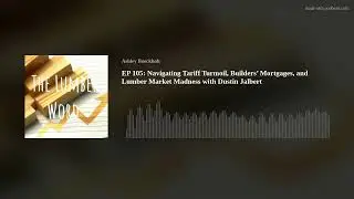 EP 105: Navigating Tariff Turmoil, Builders&rsquo; Mortgages, and Lumber Market Madness with Dustin Jalber