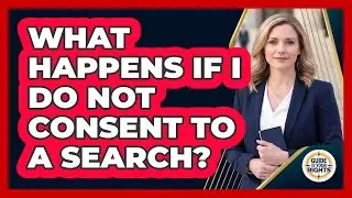What Happens If I Do Not Consent to a Search?