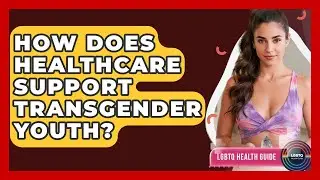 How Does Healthcare Support Transgender Youth? - LGBTQ Health Guide