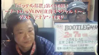 「ゴッチの部屋」第４１６回！～ブートレッグＬＩＶＥ直前スペシャル！～