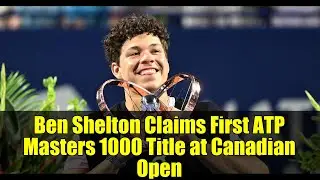 Ben Shelton Claims First ATP Masters 1000 Title at Canadian Open