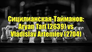 Сицилианская-Тайманов: Aryan Tari (2639) vs Vladislav Artemiev (2704)
