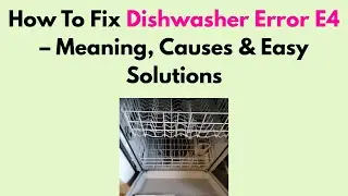 How To Fix Dishwasher Error E4 &ndash; Meaning, Causes & Easy Solutions