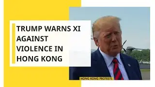 US President Donald Trump warns Xi Jinping against violence in Hong Kong