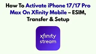 Как активировать iPhone 17/17 Pro Max на Xfinity Mobile &mdash; ESIM, перенос и настройка