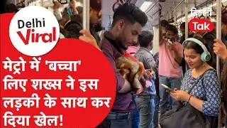 Viral Delhi : Delhi Metro में 'बच्चा' लिए शख्स ने इस लड़की के साथ तक दिया खेल!।DilliTak