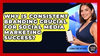 Why Is Consistent Branding Crucial For Social Media Marketing Success? - Latino Start Up Space