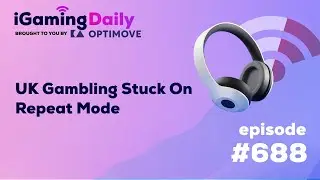 Ep 688: UK Gambling Stuck On Repeat Mode | iGaming Daily
