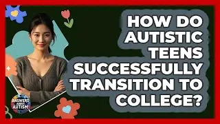 How Do Autistic Teens Successfully Transition To College? - Answers About Autism