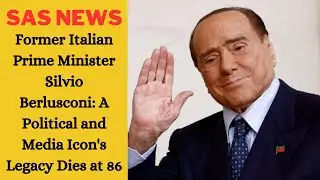 Former Italian Prime Minister Silvio Berlusconi: A Political and Media Icon's Dies at 86  - SAS NEWS