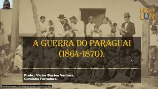 AULA 18 - A Guerra do Paraguai (1864-1870). Victor Bastos Ventura