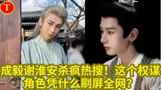 成毅谢淮安杀疯热搜！这个权谋角色凭什么刷屏全网？