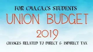 UNION BUDGET 2019-Key Changes Related To Direct & Indirect Tax -For CA,CS,CMA Students