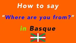 How to say &ldquo;Where are you from?&rdquo; in Basque