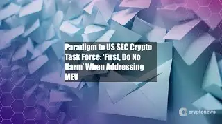Paradigm to US SEC Crypto Task Force: &lsquo;First, Do No Harm&rsquo; When